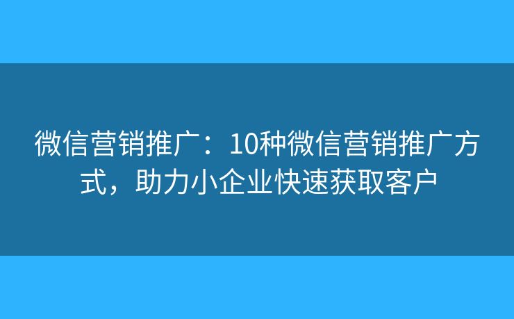 微信营销推广:10种微信营销推广方式,助力小企业快速获取客户 微信营销推广:10种微信营销推广方式,助力小企业快速获取客户