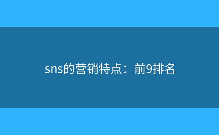 sns的营销特点:前9排名 sns的营销特点:前9排名