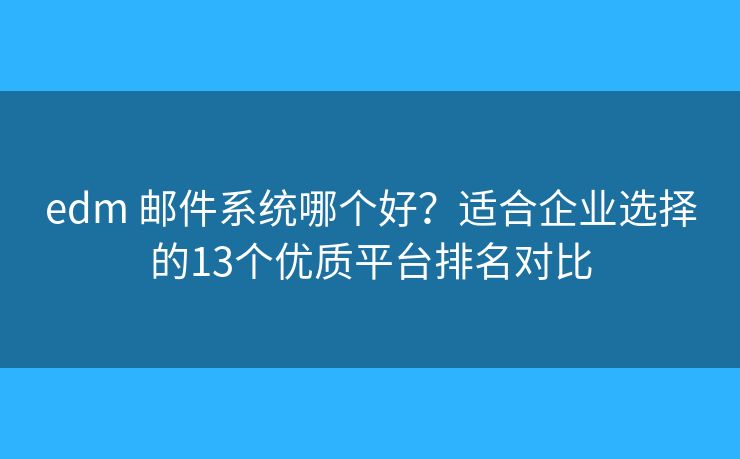 edm 邮件系统哪个好？适合企业选择的13个优质平台排名对比