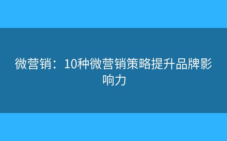 微营销：10种微营销策略提升品牌影响力