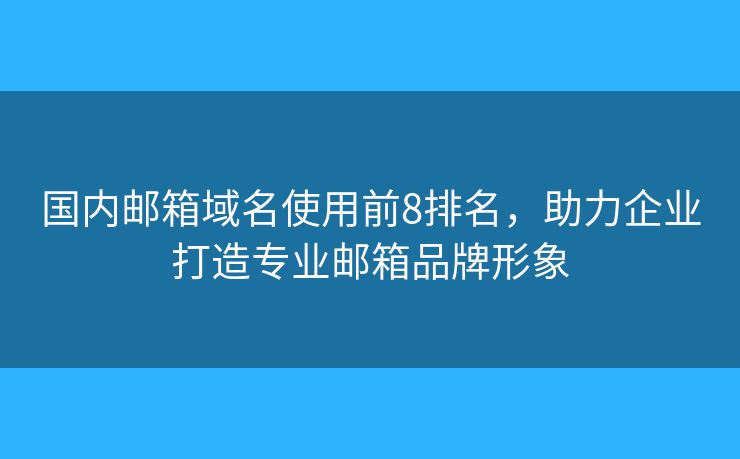 国内邮箱域名使用前8排名，助力企业打造专业邮箱品牌形象