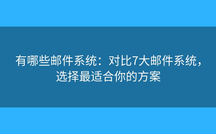有哪些邮件系统：对比7大邮件系统，选择最适合你的方案