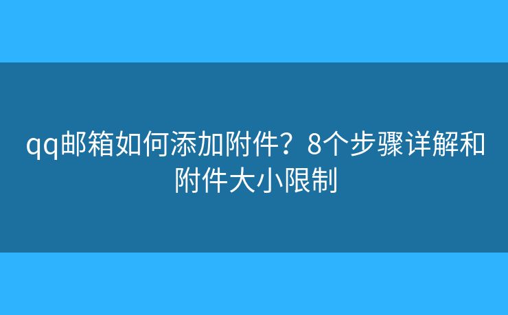 qq邮箱如何添加附件?8个步骤详解和附件大小限制 qq邮箱如何添加附件?8个步骤详解和附件大小限制