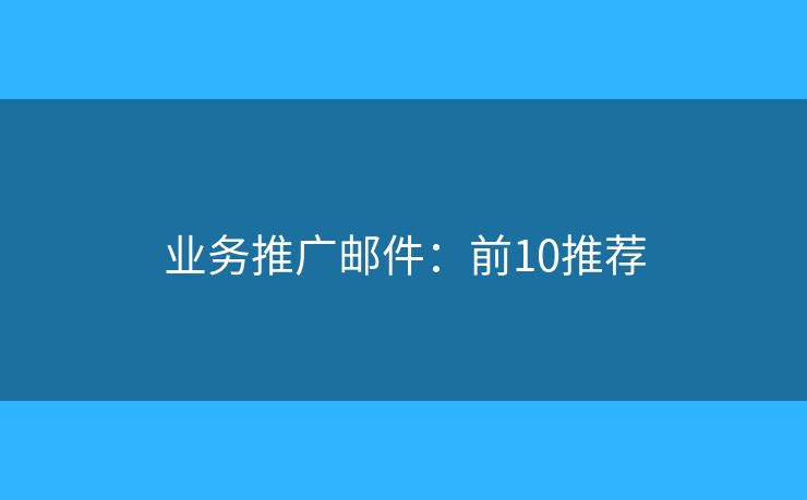 业务推广邮件:前10推荐 业务推广邮件:前10推荐