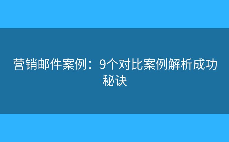 营销邮件案例:9个对比案例解析成功秘诀 营销邮件案例:9个对比案例解析成功秘诀