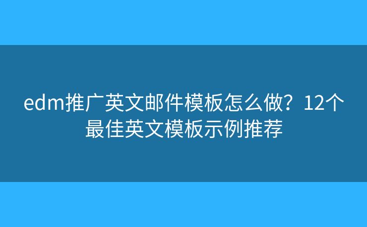 edm推广英文邮件模板怎么做？12个最佳英文模板示例推荐