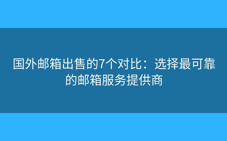 国外邮箱出售的7个对比：选择最可靠的邮箱服务提供商