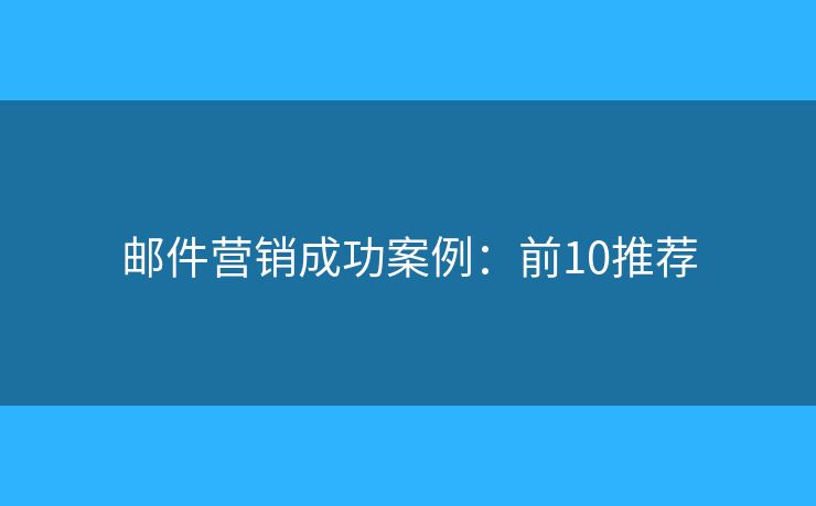 邮件营销成功案例：前10推荐