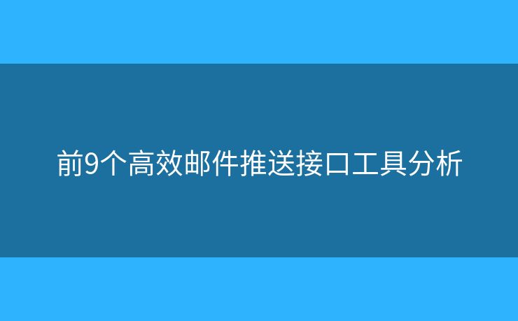 前9个高效邮件推送接口工具分析