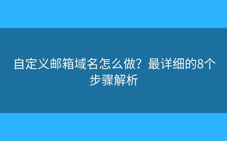 自定义邮箱域名怎么做？最详细的8个步骤解析