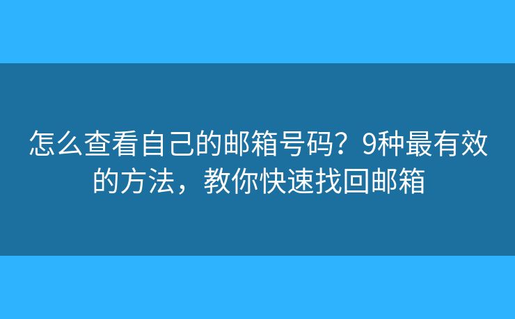 怎么查看自己的邮箱号码？9种最有效的方法，教你快速找回邮箱