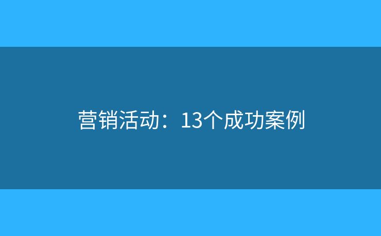 营销活动:13个成功案例 营销活动:13个成功案例