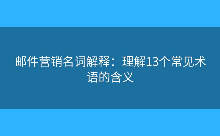 邮件营销名词解释：理解13个常见术语的含义