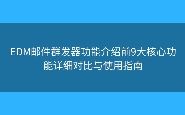EDM邮件群发器功能介绍前9大核心功能详细对比与使用指南