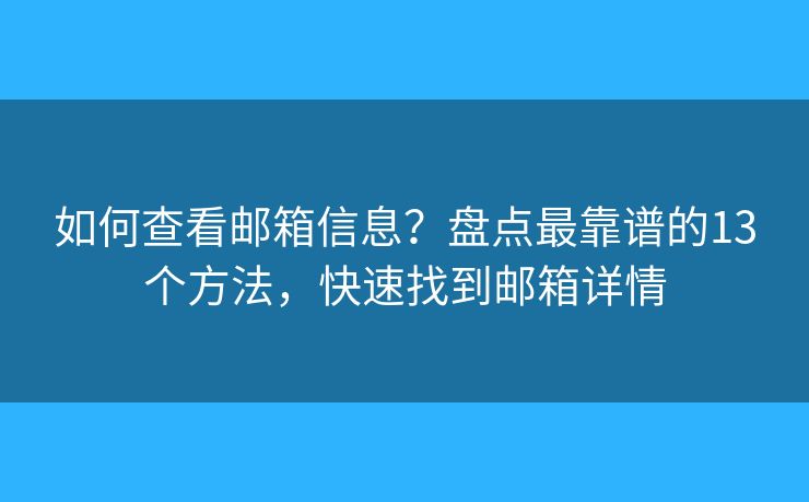 如何查看邮箱信息？盘点最靠谱的13个方法，快速找到邮箱详情