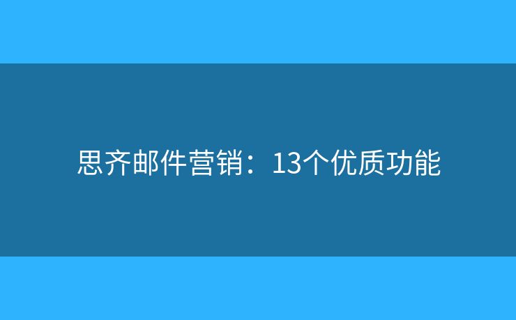 思齐邮件营销：13个优质功能