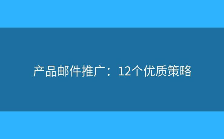 产品邮件推广：12个优质策略
