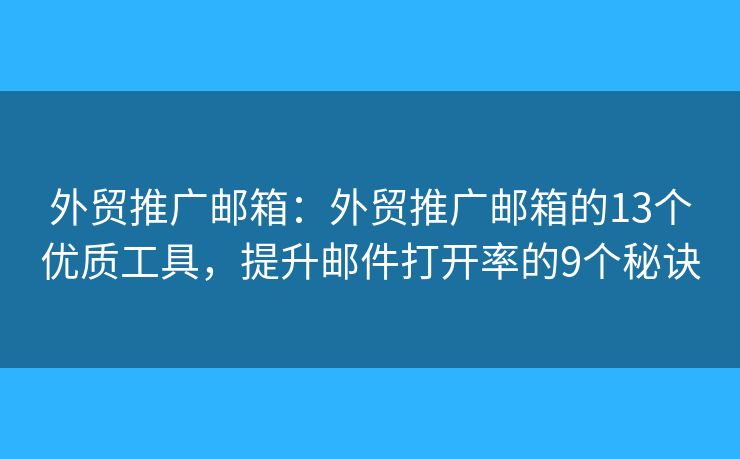 外贸推广邮箱：外贸推广邮箱的13个优质工具，提升邮件打开率的9个秘诀