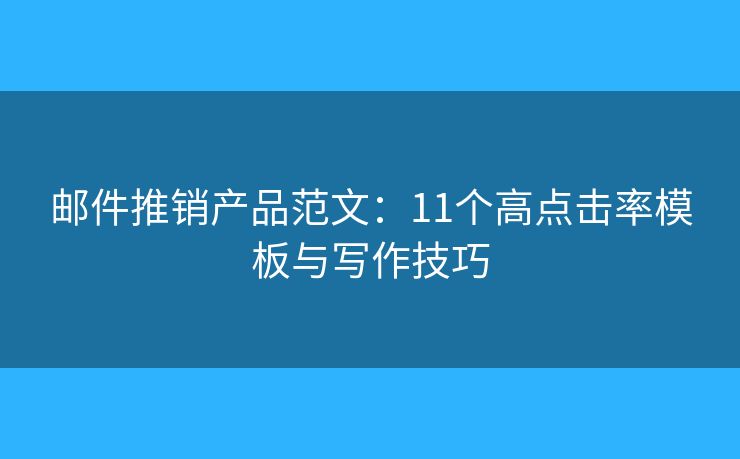 邮件推销产品范文：11个高点击率模板与写作技巧