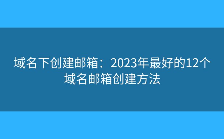 域名下创建邮箱:2023年最好的12个域名邮箱创建方法 域名下创建邮箱:2023年最好的12个域名邮箱创建方法