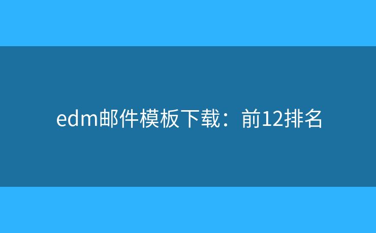 edm邮件模板下载:前12排名 edm邮件模板下载:前12排名