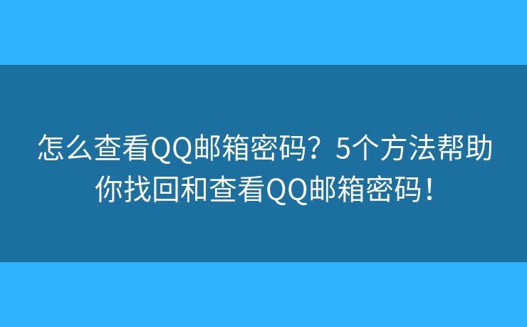 怎么查看QQ邮箱密码？5个方法帮助你找回和查看QQ邮箱密码！