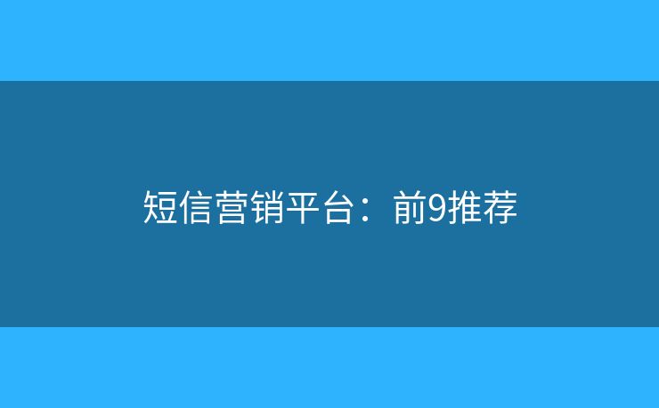 短信营销平台：前9推荐