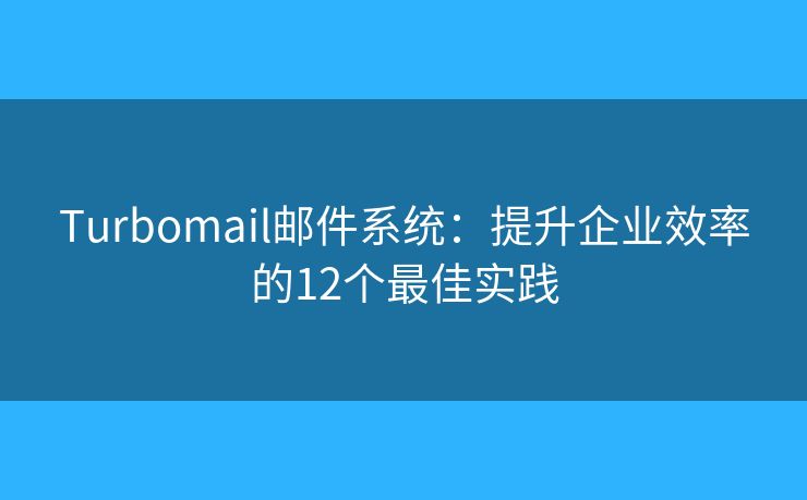 Turbomail邮件系统：提升企业效率的12个最佳实践