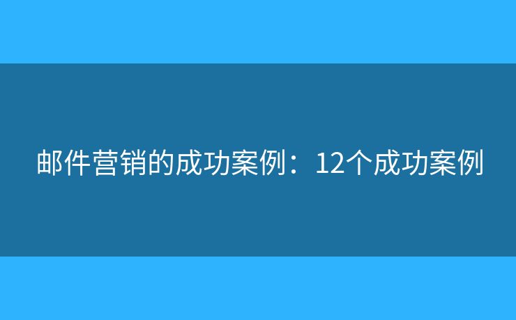 邮件营销的成功案例：12个成功案例