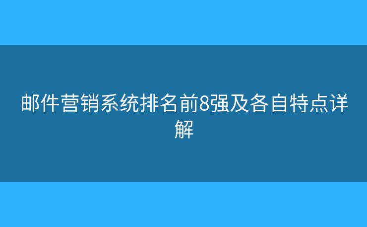邮件营销系统排名前8强及各自特点详解