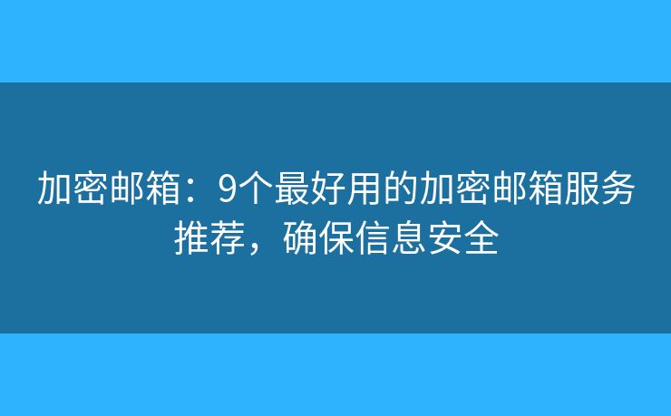 加密邮箱：9个最好用的加密邮箱服务推荐，确保信息安全