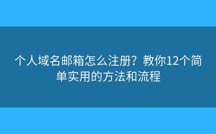 个人域名邮箱怎么注册？教你12个简单实用的方法和流程
