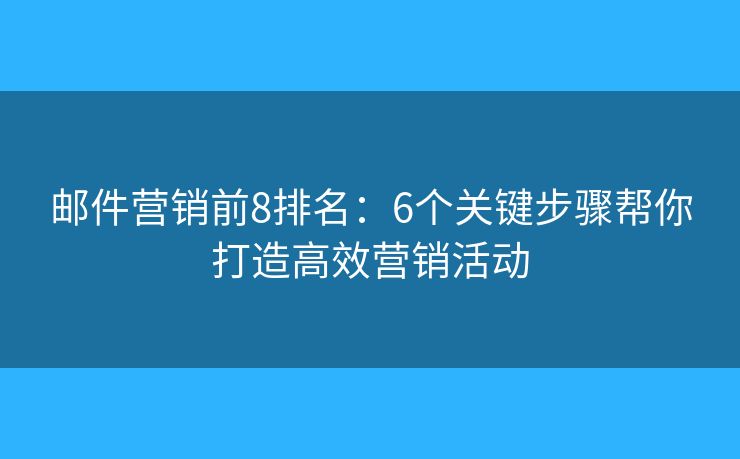 邮件营销前8排名：6个关键步骤帮你打造高效营销活动