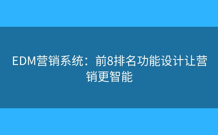 EDM营销系统：前8排名功能设计让营销更智能