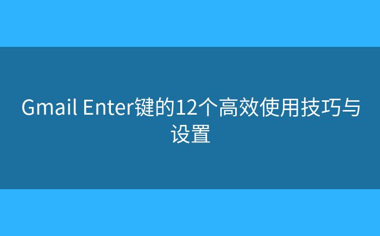 Gmail Enter键的12个高效使用技巧与设置