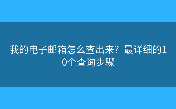 我的电子邮箱怎么查出来？最详细的10个查询步骤