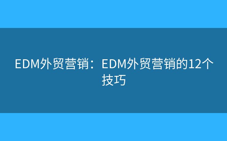EDM外贸营销：EDM外贸营销的12个技巧