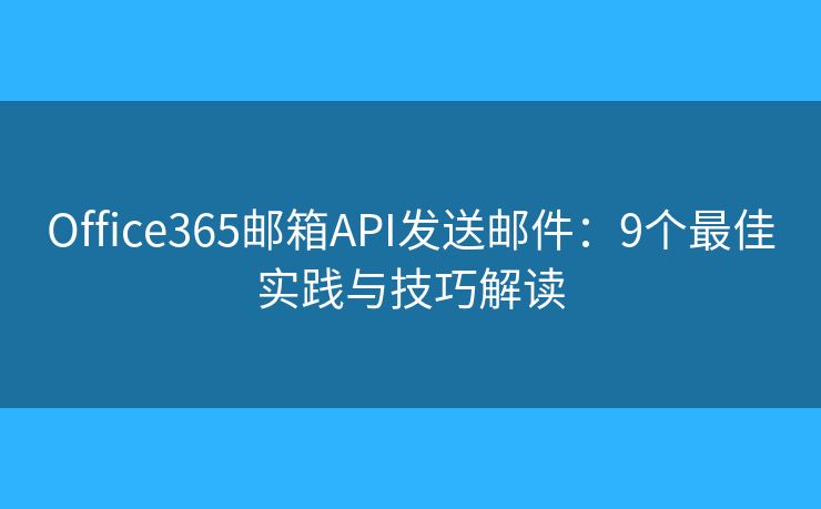 Office365邮箱API发送邮件：9个最佳实践与技巧解读