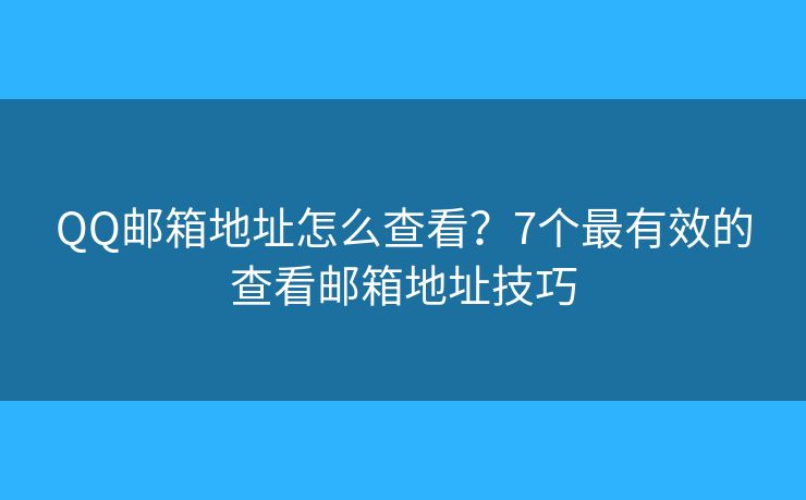 QQ邮箱地址怎么查看?7个最有效的查看邮箱地址技巧 QQ邮箱地址怎么查看?7个最有效的查看邮箱地址技巧