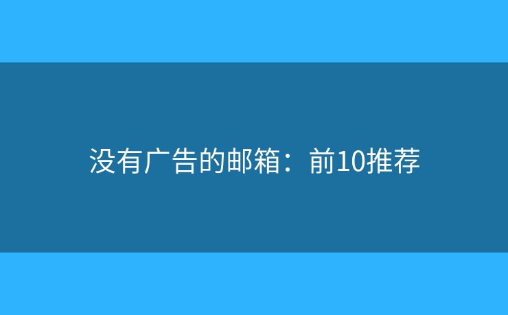 没有广告的邮箱：前10推荐