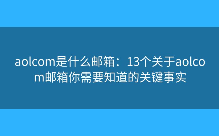 aolcom是什么邮箱：13个关于aolcom邮箱你需要知道的关键事实
