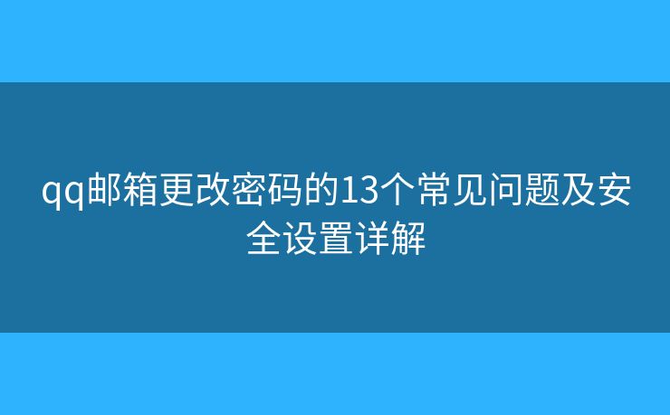 qq邮箱更改密码的13个常见问题及安全设置详解
