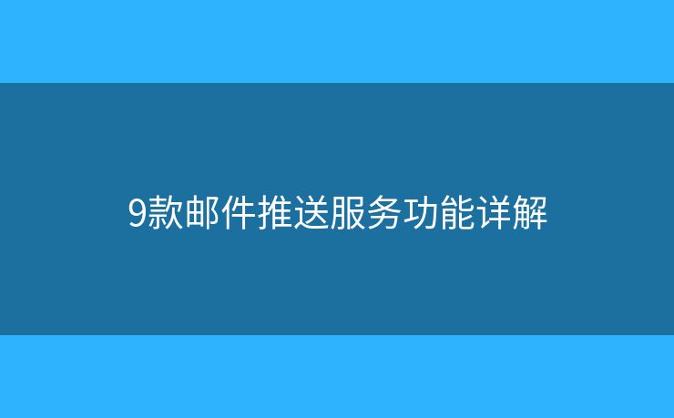 9款邮件推送服务功能详解