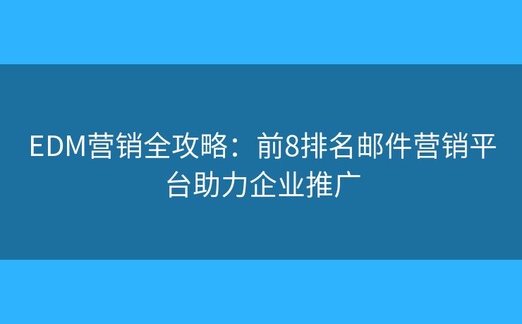 EDM营销全攻略：前8排名邮件营销平台助力企业推广