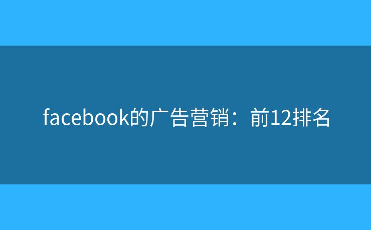 facebook的广告营销：前12排名