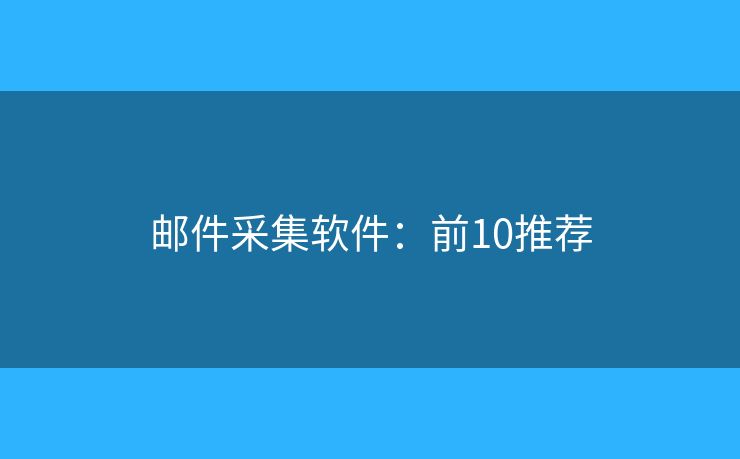 邮件采集软件：前10推荐
