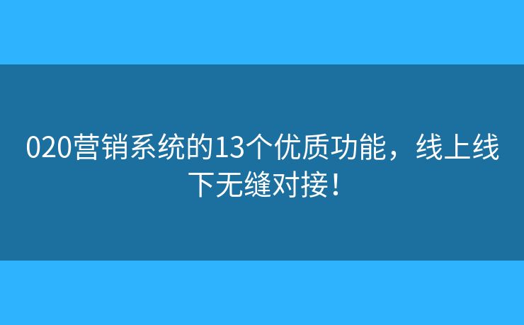 020营销系统的13个优质功能，线上线下无缝对接！