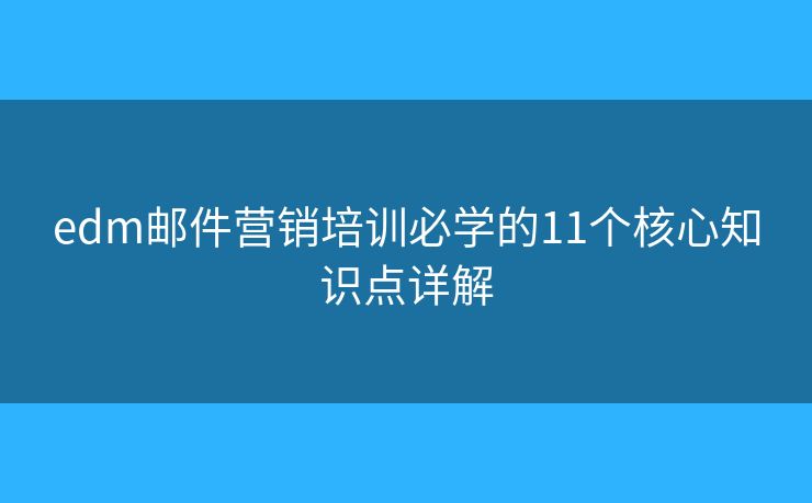 edm邮件营销培训必学的11个核心知识点详解 edm邮件营销培训必学的11个核心知识点详解