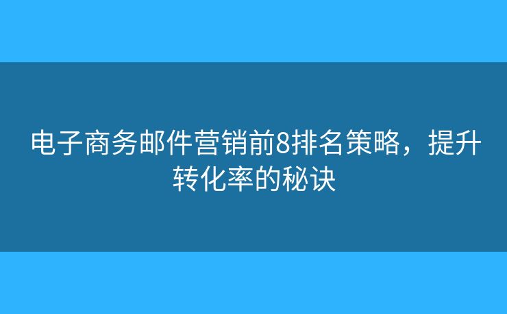 电子商务邮件营销前8排名策略，提升转化率的秘诀