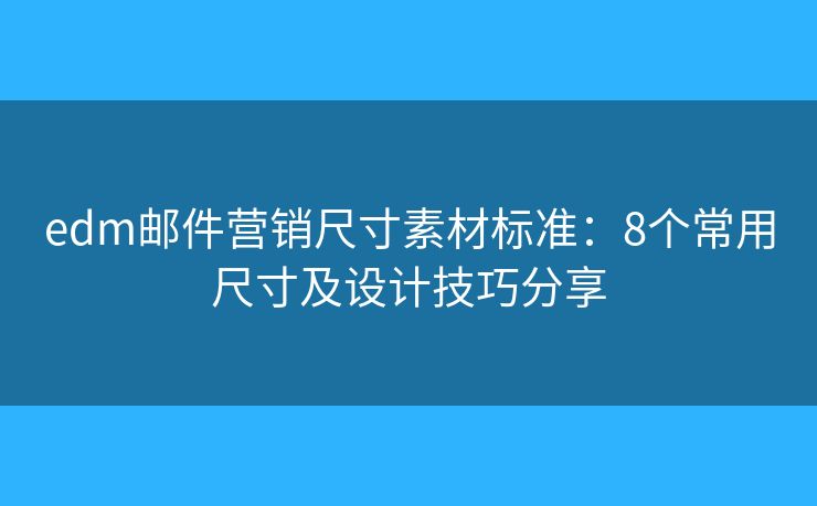 edm邮件营销尺寸素材标准：8个常用尺寸及设计技巧分享